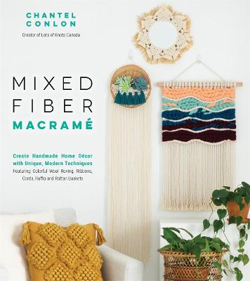 Mixed Fiber Macramé: Create Handmade Home Décor with Unique, Modern Techniques Featuring Colorful  Wool Roving, Ribbons, Cords, Raffia and Rattan Baskets