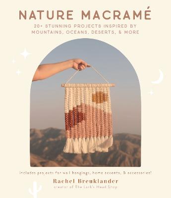 Nature Macramé: 20plus Stunning Projects Inspired by Mountains, Oceans, Deserts, & More