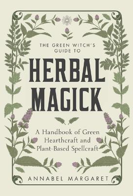 Green Witch's Guide to Herbal Magick: A Handbook of Green Hearthcraft and Plant-Based Spellcraft