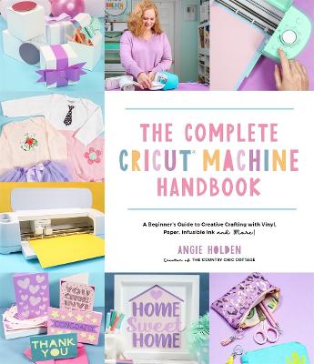 Complete Cricut Machine Handbook: A Beginner's Guide to Creative Crafting with Vinyl, Paper, Infusible Ink and  More!