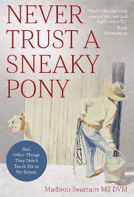 Never Trust a Sneaky Pony: And Other Things They Didn't Teach Me in Vet School