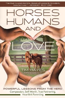 Horses, Humans, and Love: Powerful Lessons in Compassion, Self-Worth, and Heartfelt Partnering and  Parenting from the Herd