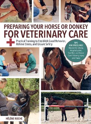 Preparing Your Horse or Donkey for Veterinary Care: Practical Training to Establish Good Behavior, Relieve Stress, and Ensure  Safety