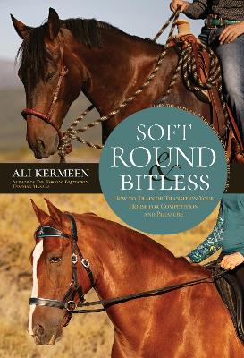 Soft, Round & Bitless: How to Train or Transition Your Horse for Competition or Pleasure