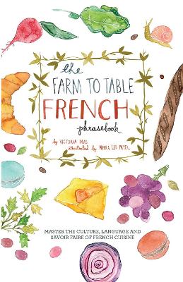 Farm to Table French Phrasebook: Master the Culture, Language and Savoir Faire of French Cuisine