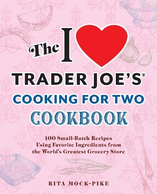 I Love Trader Joe's Cooking for Two Cookbook: 150 Small-Batch Recipes Using Favorite Ingredients from the World's Greatest  Grocery Store