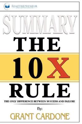 Summary of The 10X Rule: The Only Difference Between Success and Failure by Grant Cardone