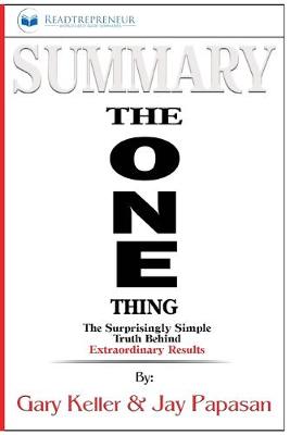 Summary of The ONE Thing: The Surprisingly Simple Truth Behind Extraordinary Results By Gary Keller  and Jay Papasan