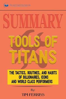Summary of Tools of Titans: The Tactics, Routines, and Habits of Billionaires, Icons, and World-Class  Performers by Timothy Ferriss
