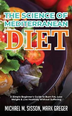 Science of Mediterranean Diet: A Simple Beginner's Guide to Burn Fat, Lose Weight & Live Healthily Without  Suffering