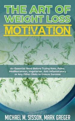 Art of Weight Loss Motivation: An Essential Read Before Trying Keto, Paleo, Mediterranean, Vegetarian, Anti  Inflammatory or Any Other Diets to Ensure Success