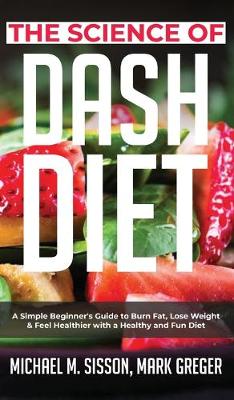 Science of Dash Diet: A Simple Beginner's Guide to Burn Fat, Lose Weight & Feel Healthier with a  Healthy and Fun Diet