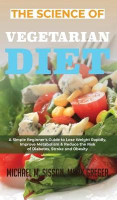Science of Vegetarian Diet: A Simple Beginner's Guide to Lose Weight Rapidly, Improve Metabolism &  Reduce the Risk of Diabetes, Stroke and Obesity