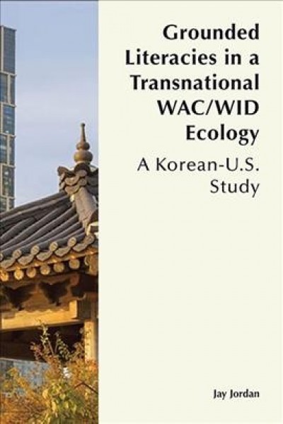 Grounded Literacies in a Transnational WAC/WID Ecology: A Korean-U.S. Study
