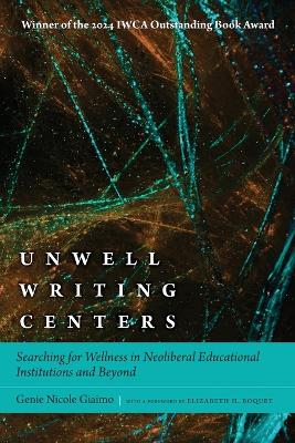 Unwell Writing Centers: Searching for Wellness in Neoliberal Educational Institutions and Beyond