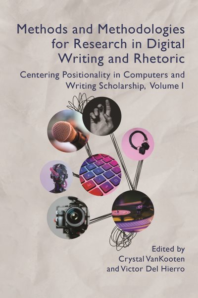 Methods and Methodologies for Research in Digital Writing and Rhetoric,  Volume 1: Centering Positionality in Computers and Writing Scholarship