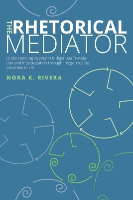 Rhetorical Mediator: Understanding Agency in Indigenous Translation and Interpretation through Indigenous Approaches to UX