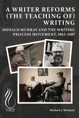 Writer Reforms (the Teaching of) Writing: Donald Murray and the Writing Process Movement, 19631987