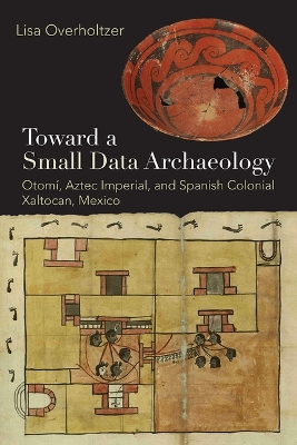 Toward a Small Data Archaeology: Otomí, Aztec Imperial, and Spanish Colonial Xaltocan, Mexico