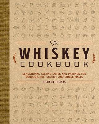 Whiskey Cookbook: Sensational Tasting Notes and Pairings for Bourbon, Rye, Scotch, and Single Malts