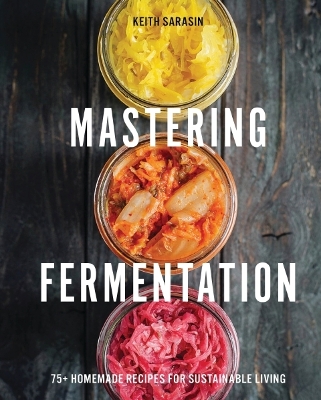 Mastering Fermentation: 100plus Homemade Recipes for Sustainable Living