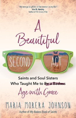 Beautiful Second Act: Saints and Soul Sisters Who Taught Me to (Be a Badass) Age with Grace