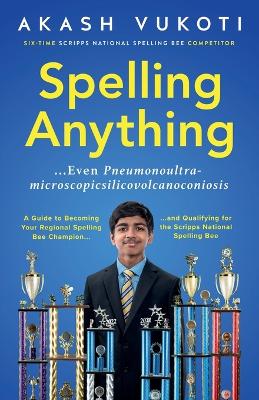Spelling Anything (Even Pneumonoultramicroscopicsilicovolcanoconiosis): A Guide to Becoming Your Regional Spelling Bee Champion and Qualifying for  the Scripps National Spelling Bee