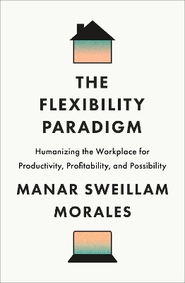 Flexibility Paradigm: Humanizing the Workplace for Productivity, Profitability, and Possibility