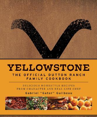 Yellowstone: The Official Dutton Ranch Family Cookbook: Delicious Homestyle Recipes from Character and Real-Life Chef Gabriel  Gator Guilbeau