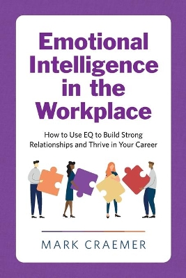 Emotional Intelligence in the Workplace: How to Use EQ to Build Strong Relationships and Thrive in Your Career