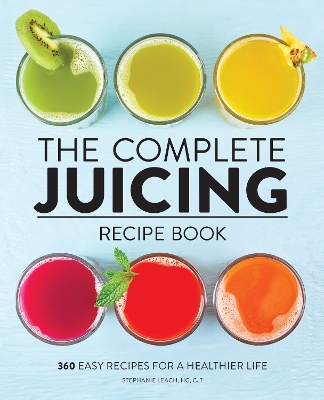 Complete Juicing Recipe Book: 360 Easy Recipes for a Healthier Life