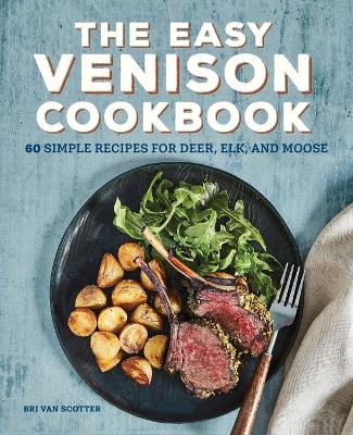 Easy Venison Cookbook: 60 Simple Recipes for Deer, Elk, and Moose