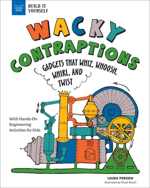 Wacky Contraptions: Gadgets That Whiz, Whoosh, Whirl, and Twist with Hands-On Engineering  Activities