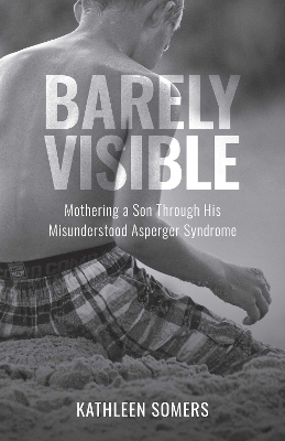 Barely Visible: Mothering a Son Through His Misunderstood Asperger Syndrome