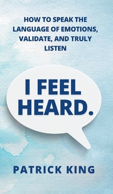 I Feel Heard: How to Speak the Language of Emotions, Validate, and Truly Listen