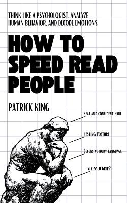 How to Speed Read People: Think Like a Psychologist, Analyze Human Behavior, and Decode Emotions