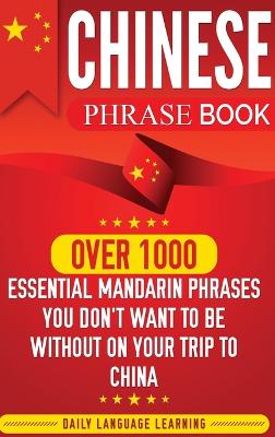 Chinese Phrase Book: Over 1000 Essential Mandarin Phrases You Don't Want to Be Without on Your  Trip to China