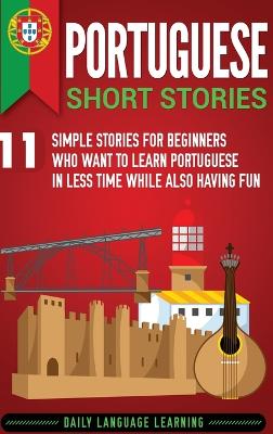 Portuguese Short Stories: 11 Simple Stories for Beginners Who Want to Learn Portuguese in Less Time  While Also Having Fun