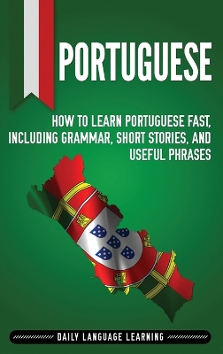 Portuguese: How to Learn Portuguese Fast, Including Grammar, Short Stories, and Useful  Phrases