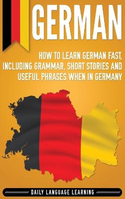 German: How to Learn German Fast, Including Grammar, Short Stories and Useful  Phrases when in Germany