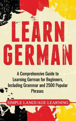 Learn German: A Comprehensive Guide to Learning German for Beginners, Including Grammar  and 2500 Popular Phrases