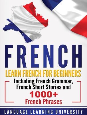 French: Learn French For Beginners Including French Grammar, French Short Stories  and 1000plus French Phrases