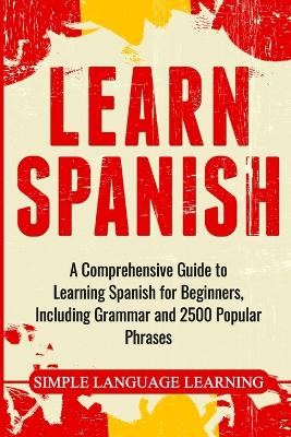Learn Spanish: A Comprehensive Guide to Learning Spanish for Beginners, Including Grammar  and 2500 Popular Phrases