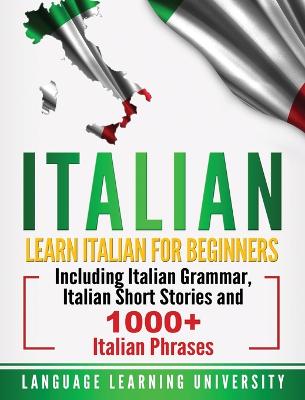 Italian: Learn Italian For Beginners Including Italian Grammar, Italian Short Stories  and 1000plus Italian Phrases