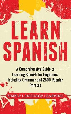Learn Spanish: A Comprehensive Guide to Learning Spanish for Beginners, Including Grammar  and 2500 Popular Phrases