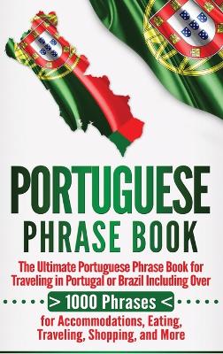 Portuguese Phrase Book: The Ultimate Portuguese Phrase Book for Traveling in Portugal or Brazil  Including Over 1000 Phrases for Accommodations, Eating, Traveling, Shopping, and More