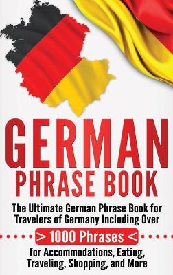 German Phrase Book: The Ultimate German Phrase Book for Travelers of Germany, Including Over  1000 Phrases for Accommodations, Eating, Traveling, Shopping, and More