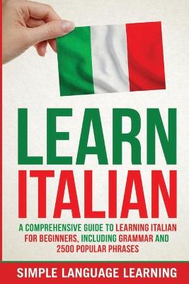 Learn Italian: A Comprehensive Guide to Learning Italian for Beginners, Including Grammar  and 2500 Popular Phrases