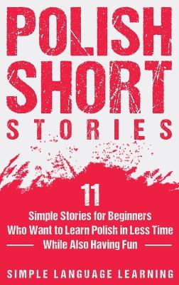 Polish Short Stories: 11 Simple Stories for Beginners Who Want to Learn Polish in Less Time While  Also Having Fun