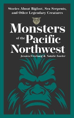 Monsters of the Pacific Northwest: Stories About Bigfoot, Sea Serpents, and Other Legendary Creatures